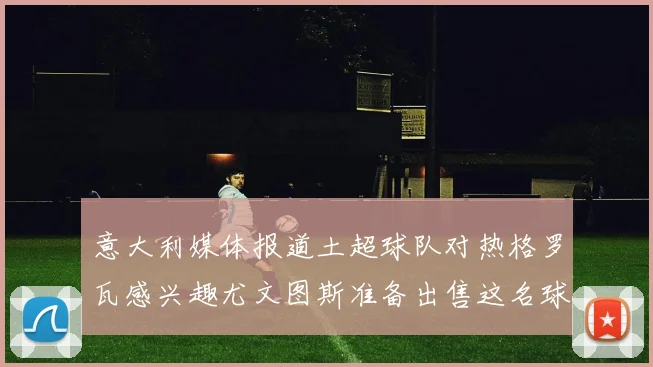 意大利媒体报道土超球队对热格罗瓦感兴趣尤文图斯准备出售这名球员