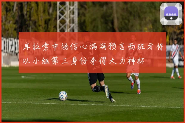 库拉索中场信心满满预言西班牙将以小组第三身份夺得大力神杯