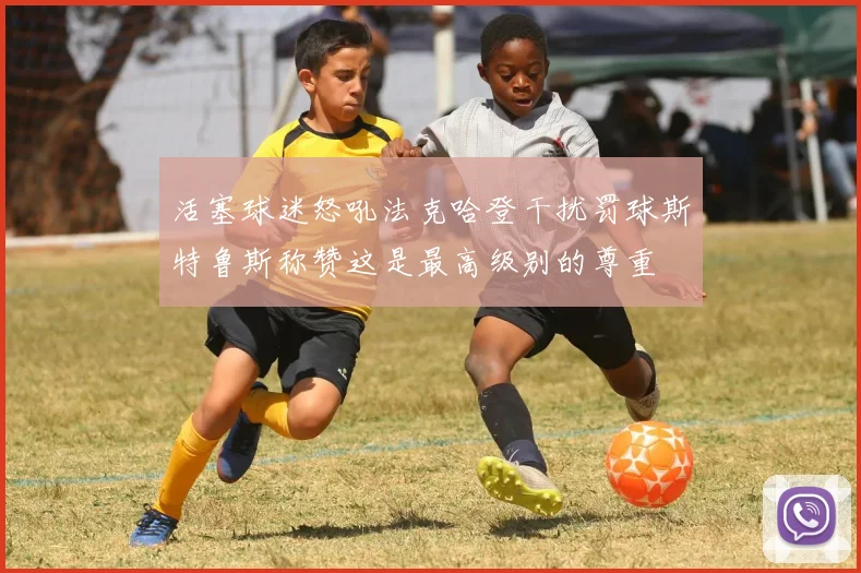 活塞球迷怒吼法克哈登干扰罚球斯特鲁斯称赞这是最高级别的尊重