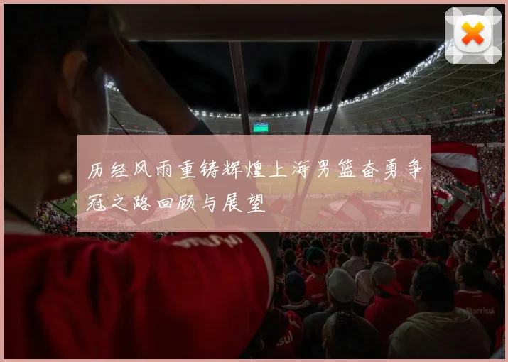 历经风雨重铸辉煌上海男篮奋勇争冠之路回顾与展望