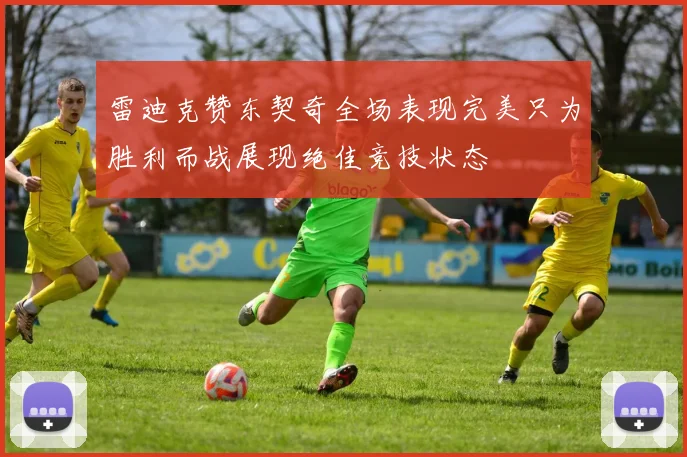 雷迪克赞东契奇全场表现完美只为胜利而战展现绝佳竞技状态