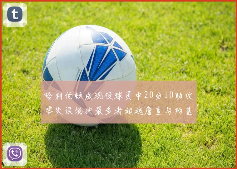 哈利伯顿成现役球员中20分10助攻零失误场次最多者超越詹皇与约基奇