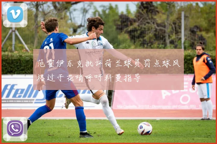 范霍伊东克批评荷兰球员罚点球风格过于花哨呼吁科曼指导