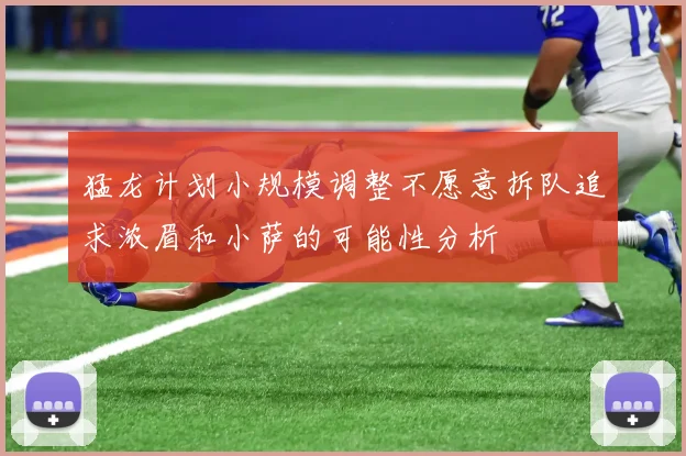 猛龙计划小规模调整不愿意拆队追求浓眉和小萨的可能性分析