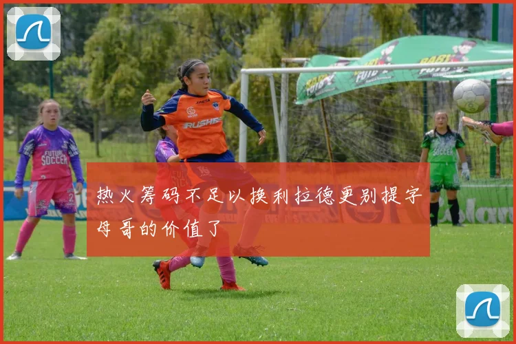 热火筹码不足以换利拉德更别提字母哥的价值了
