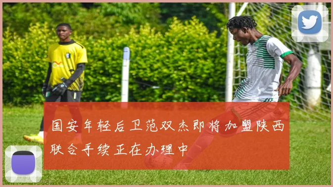 国安年轻后卫范双杰即将加盟陕西联合手续正在办理中