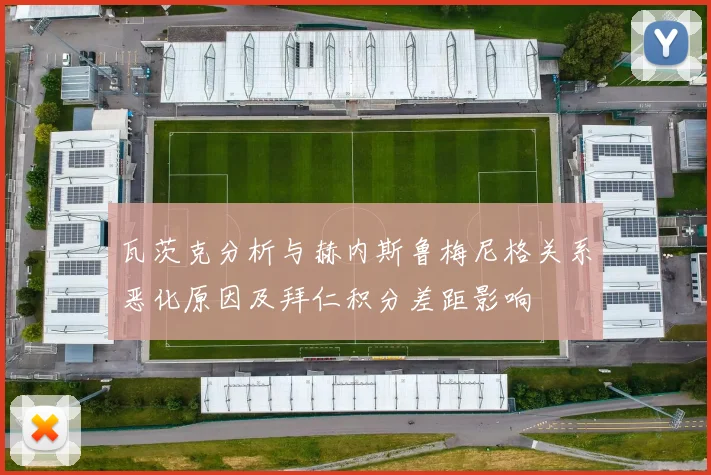 瓦茨克分析与赫内斯鲁梅尼格关系恶化原因及拜仁积分差距影响
