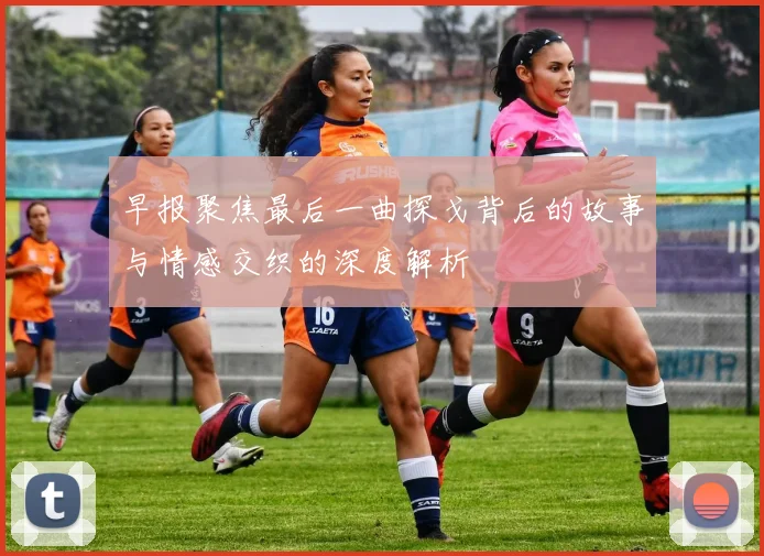 早报聚焦最后一曲探戈背后的故事与情感交织的深度解析